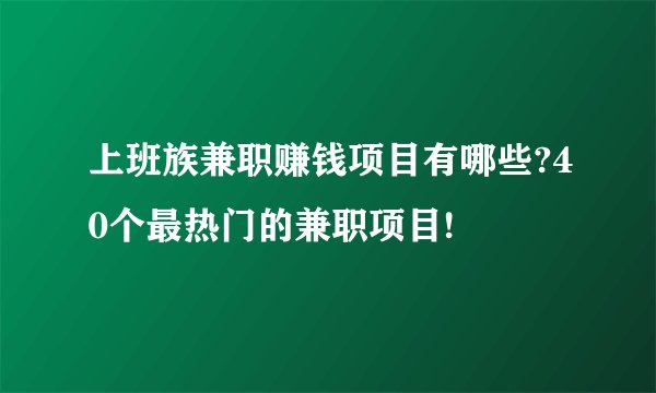 上班族兼职赚钱项目有哪些?40个最热门的兼职项目!