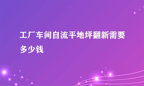 工厂车间自流平地坪翻新需要多少钱