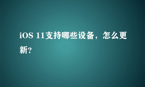 iOS 11支持哪些设备，怎么更新？
