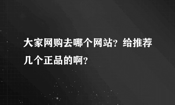大家网购去哪个网站？给推荐几个正品的啊？