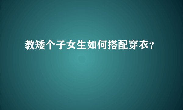 教矮个子女生如何搭配穿衣？