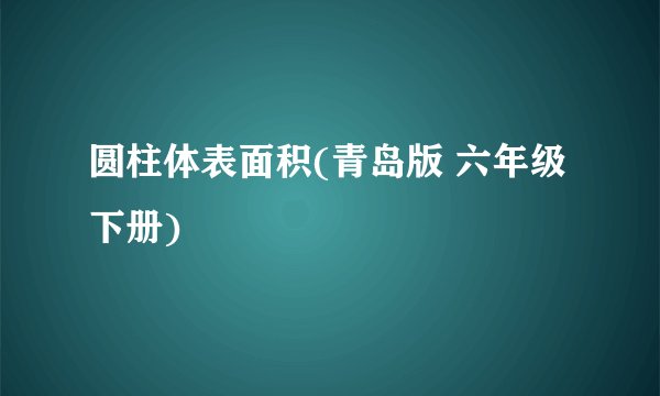 圆柱体表面积(青岛版 六年级下册)