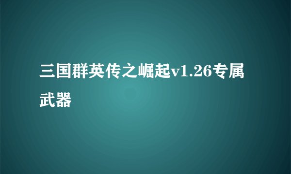三国群英传之崛起v1.26专属武器