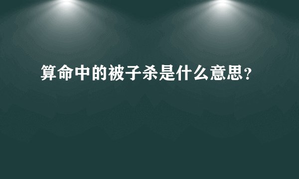 算命中的被子杀是什么意思？