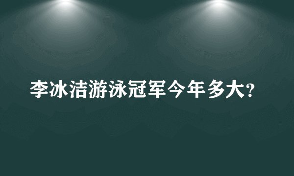 李冰洁游泳冠军今年多大？