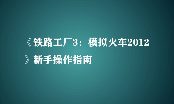 《铁路工厂3：模拟火车2012》新手操作指南