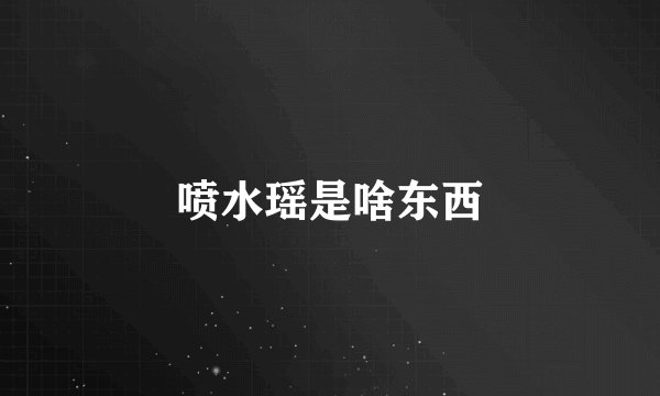 喷水瑶是啥东西