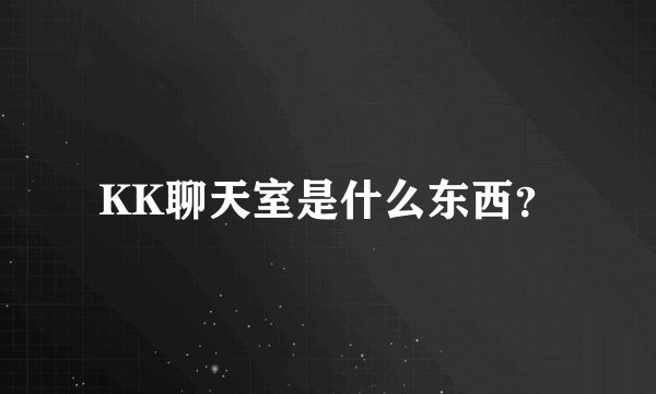 KK聊天室是什么东西？