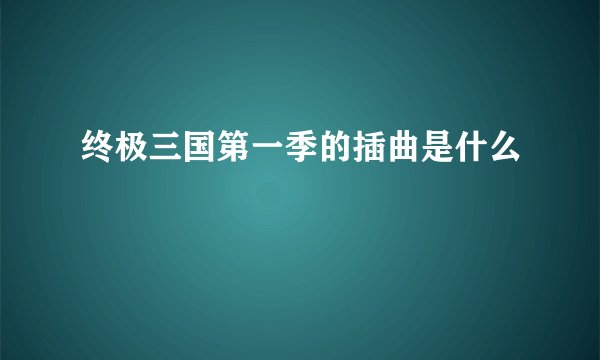 终极三国第一季的插曲是什么