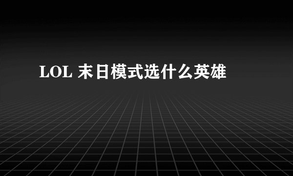 LOL 末日模式选什么英雄