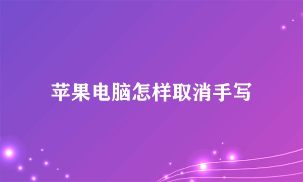苹果电脑怎样取消手写