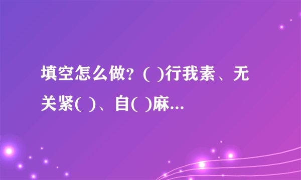 填空怎么做？( )行我素、无关紧( )、自( )麻烦、( )追我赶、兵临城( )、( )枪匹马？
