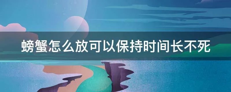 螃蟹怎么放可以保持时间长不死