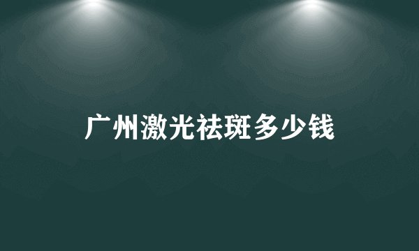 广州激光祛斑多少钱