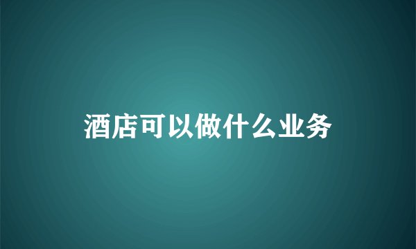 酒店可以做什么业务
