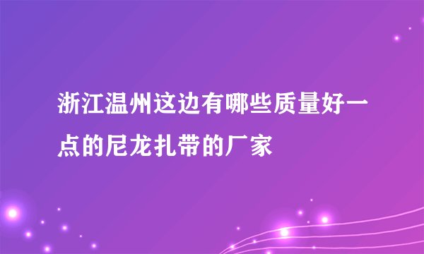浙江温州这边有哪些质量好一点的尼龙扎带的厂家