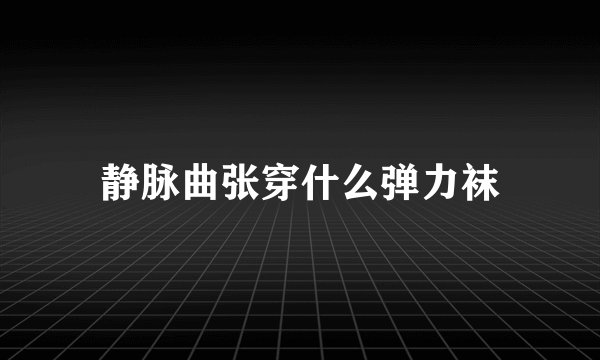 静脉曲张穿什么弹力袜