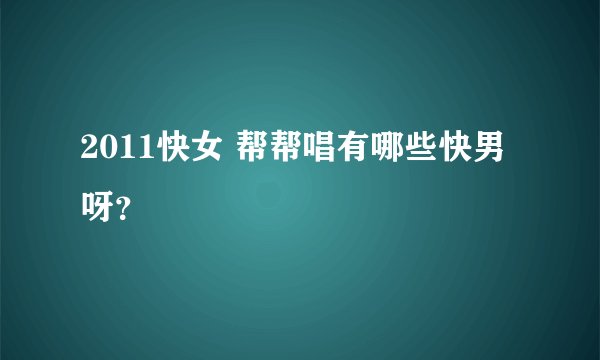 2011快女 帮帮唱有哪些快男呀？