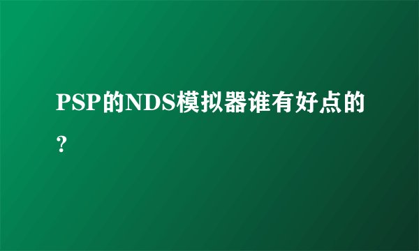 PSP的NDS模拟器谁有好点的?