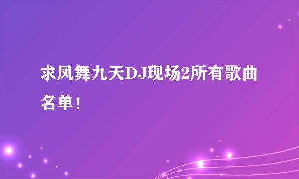 求凤舞九天DJ现场2所有歌曲名单!