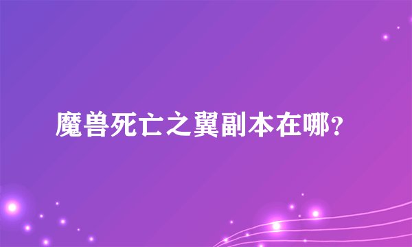 魔兽死亡之翼副本在哪?