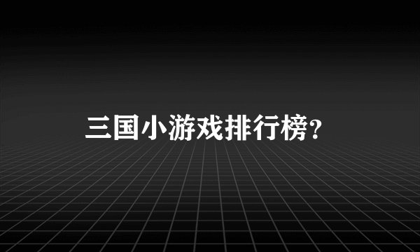 三国小游戏排行榜？
