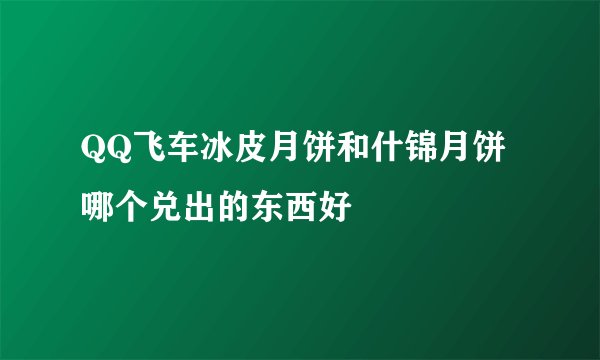 QQ飞车冰皮月饼和什锦月饼哪个兑出的东西好