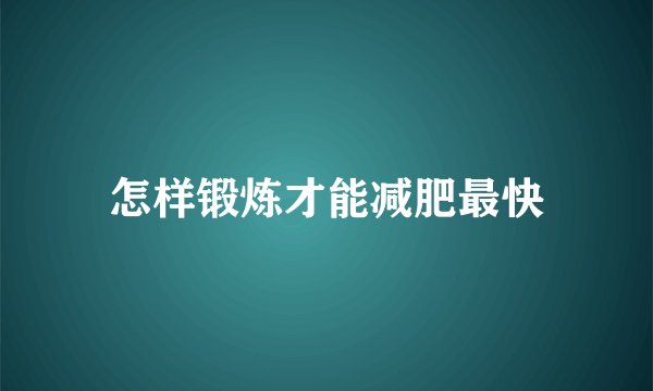 怎样锻炼才能减肥最快