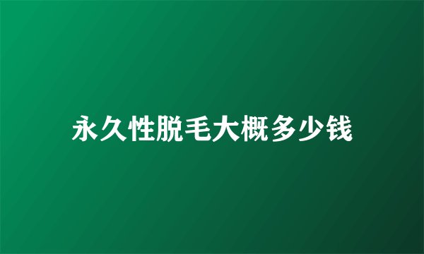永久性脱毛大概多少钱