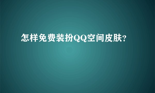 怎样免费装扮QQ空间皮肤？