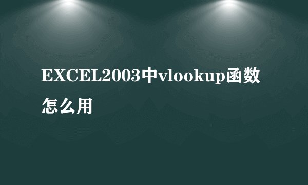 EXCEL2003中vlookup函数怎么用
