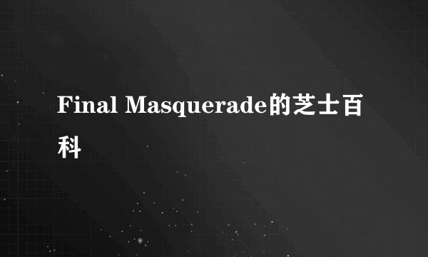 Final Masquerade的芝士百科