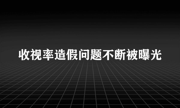 收视率造假问题不断被曝光
