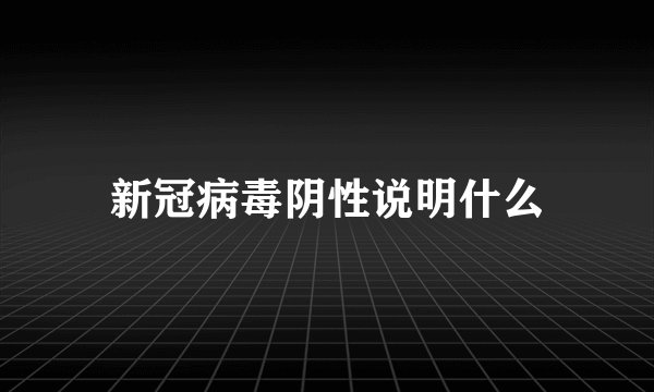 新冠病毒阴性说明什么