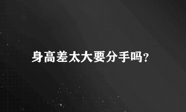 身高差太大要分手吗?