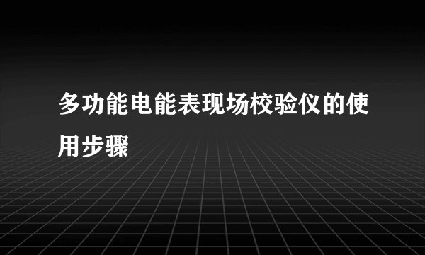 多功能电能表现场校验仪的使用步骤