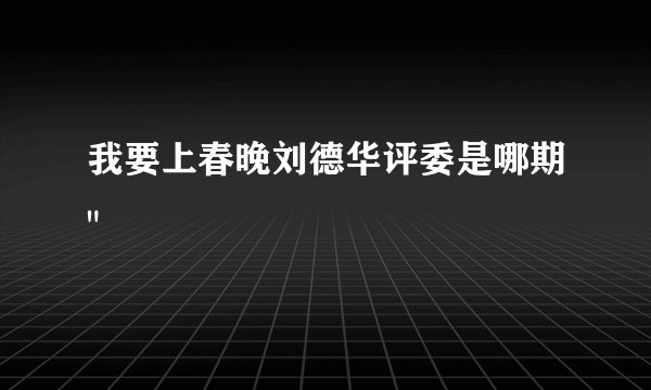 我要上春晚刘德华评委是哪期
