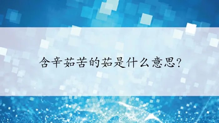 含辛茹苦的茹是什么意思?
