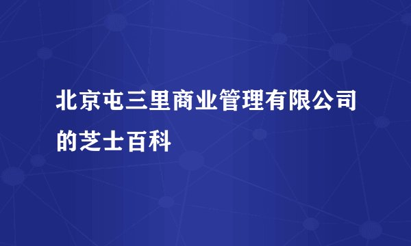 北京屯三里商业管理有限公司的芝士百科