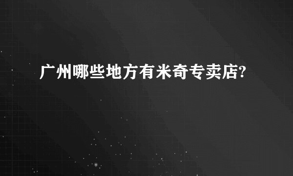 广州哪些地方有米奇专卖店?