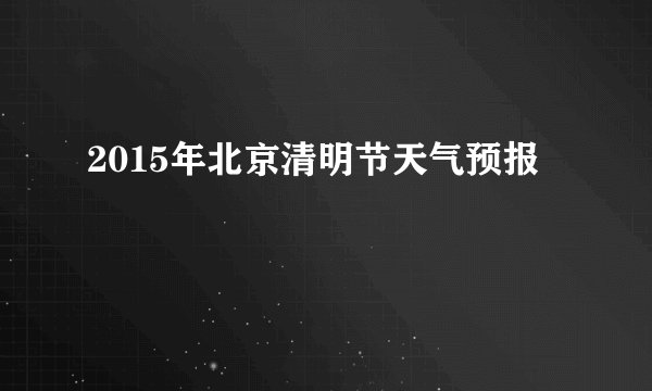 2015年北京清明节天气预报