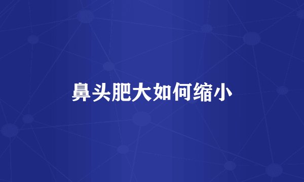鼻头肥大如何缩小