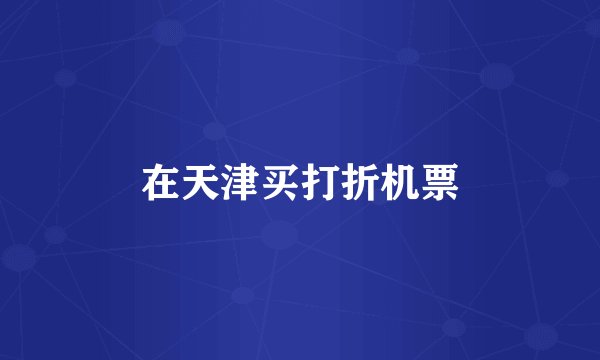 在天津买打折机票