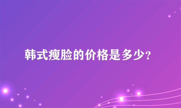 韩式瘦脸的价格是多少？