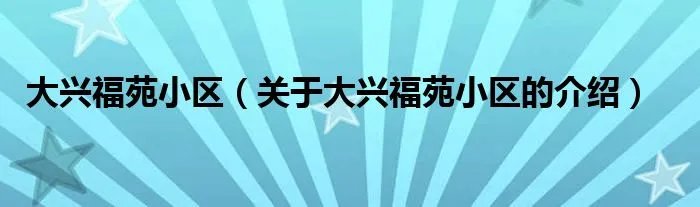 大兴福苑小区(关于大兴福苑小区的介绍)