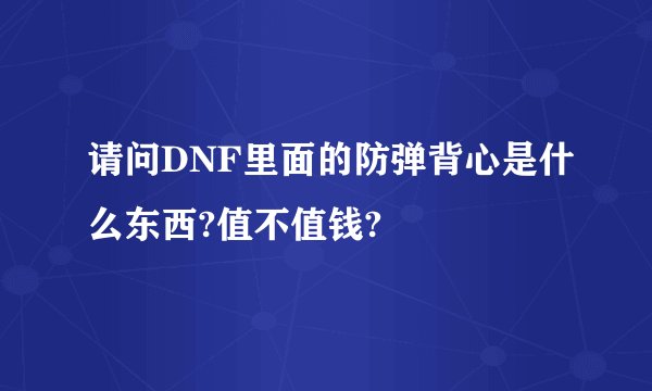 请问DNF里面的防弹背心是什么东西?值不值钱?