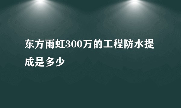 东方雨虹300万的工程防水提成是多少