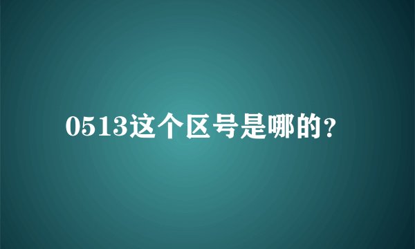 0513这个区号是哪的？