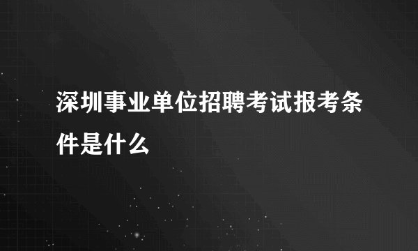 深圳事业单位招聘考试报考条件是什么