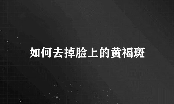 如何去掉脸上的黄褐斑